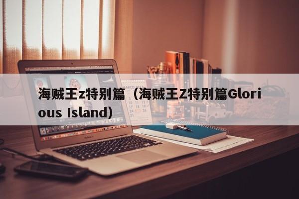 海贼王z特别篇（海贼王Z特别篇Glorious Island）