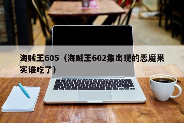 海贼王605（海贼王602集出现的恶魔果实谁吃了）