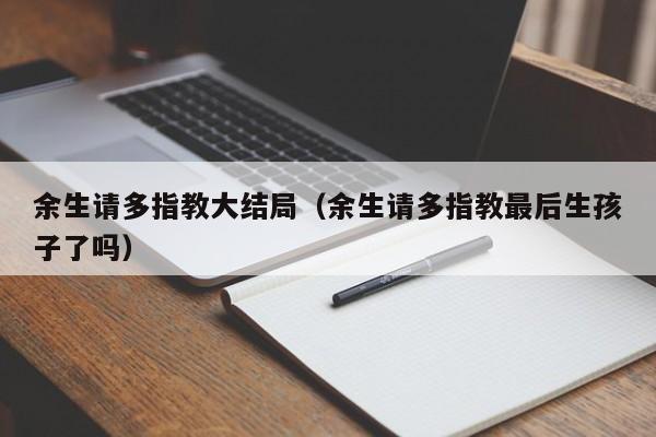 余生请多指教大结局（余生请多指教最后生孩子了吗）