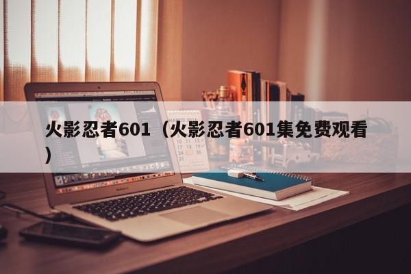 火影忍者601（火影忍者601集免费观看）