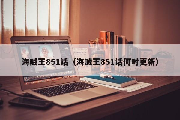 海贼王851话（海贼王851话何时更新）