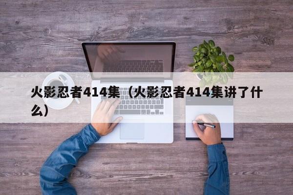 火影忍者414集（火影忍者414集讲了什么）