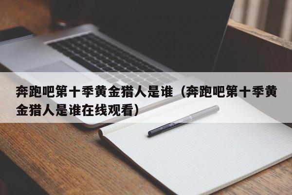 奔跑吧第十季黄金猎人是谁（奔跑吧第十季黄金猎人是谁在线观看）