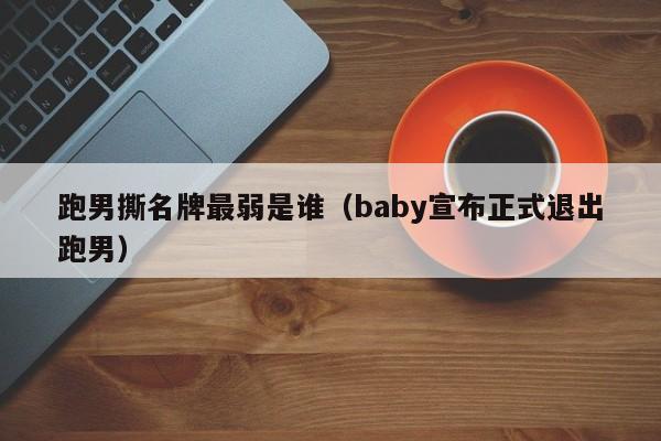 跑男撕名牌最弱是谁（baby宣布正式退出跑男）