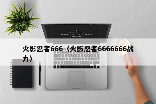 火影忍者666（火影忍者6666666战力）