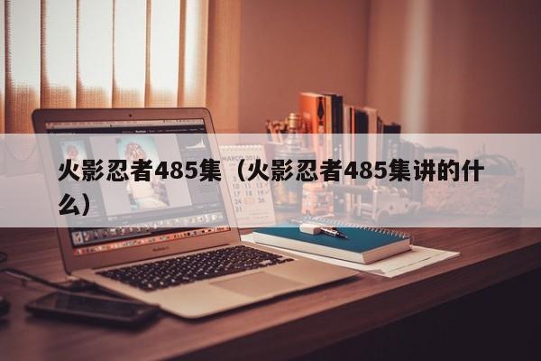 火影忍者485集（火影忍者485集讲的什么）