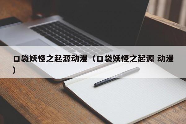 口袋妖怪之起源动漫（口袋妖怪之起源 动漫）