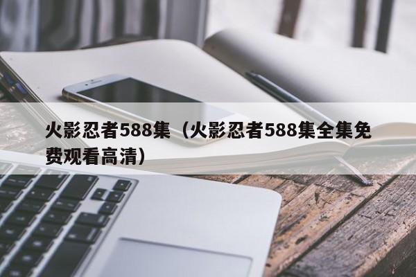 火影忍者588集（火影忍者588集全集免费观看高清）