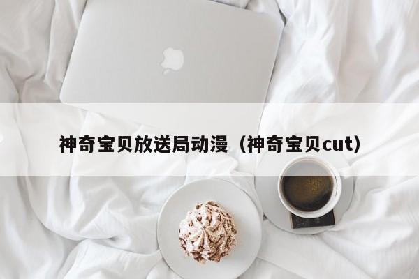 神奇宝贝放送局动漫（神奇宝贝cut）