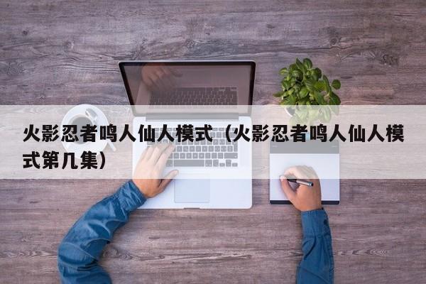 火影忍者鸣人仙人模式（火影忍者鸣人仙人模式第几集）