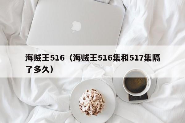 海贼王516（海贼王516集和517集隔了多久）