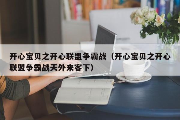 开心宝贝之开心联盟争霸战（开心宝贝之开心联盟争霸战天外来客下）