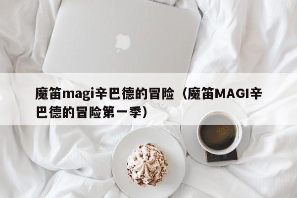 魔笛magi辛巴德的冒险（魔笛MAGI辛巴德的冒险第一季）