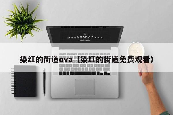 染红的街道ova（染红的街道免费观看）