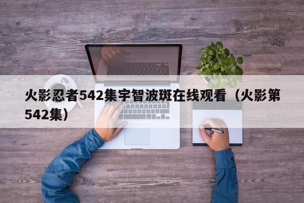 火影忍者542集宇智波斑在线观看（火影第542集）