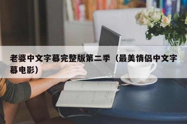 老婆中文字幕完整版第二季（最美情侣中文字幕电影）