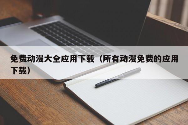 免费动漫大全应用下载（所有动漫免费的应用下载）