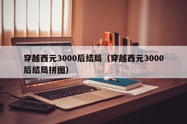 穿越西元3000后结局（穿越西元3000后结局拼图）