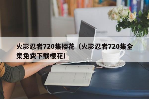 火影忍者720集樱花（火影忍者720集全集免费下载樱花）