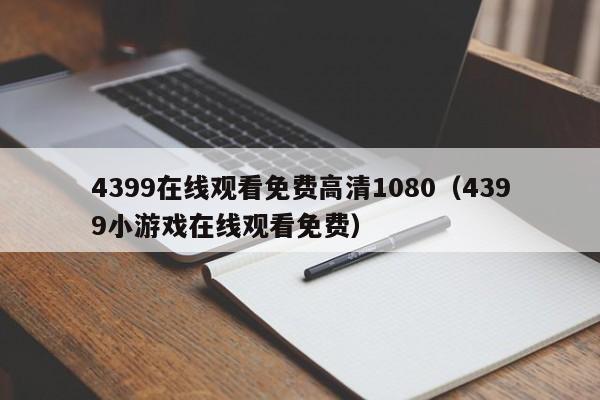 4399在线观看免费高清1080（4399小游戏在线观看免费）