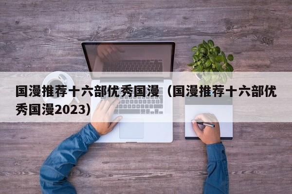 国漫推荐十六部优秀国漫（国漫推荐十六部优秀国漫2023）