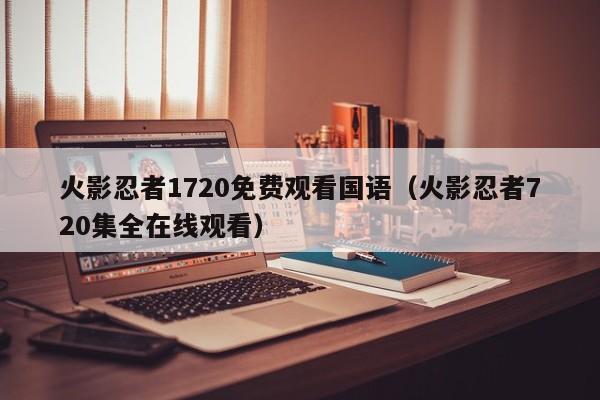 火影忍者1720免费观看国语（火影忍者720集全在线观看）