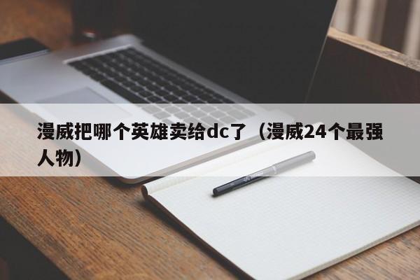 漫威把哪个英雄卖给dc了（漫威24个最强人物）