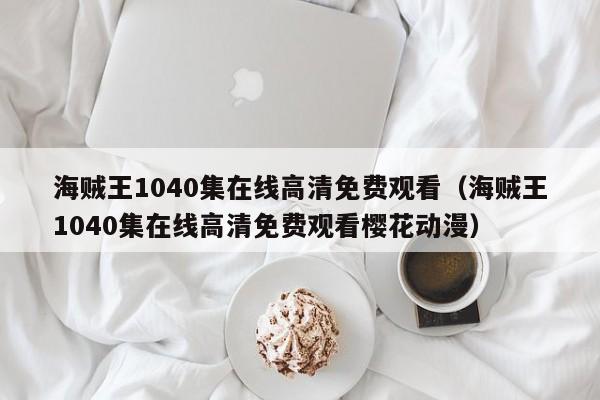 海贼王1040集在线高清免费观看（海贼王1040集在线高清免费观看樱花动漫）