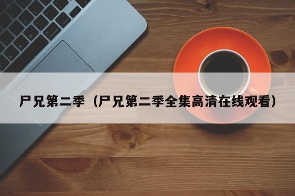 尸兄第二季（尸兄第二季全集高清在线观看）