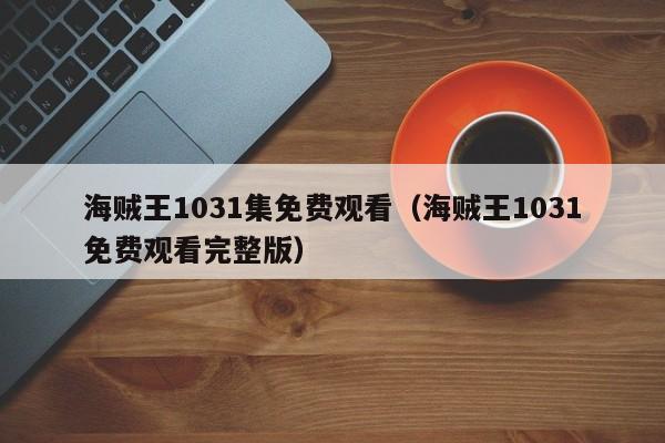 海贼王1031集免费观看（海贼王1031免费观看完整版）