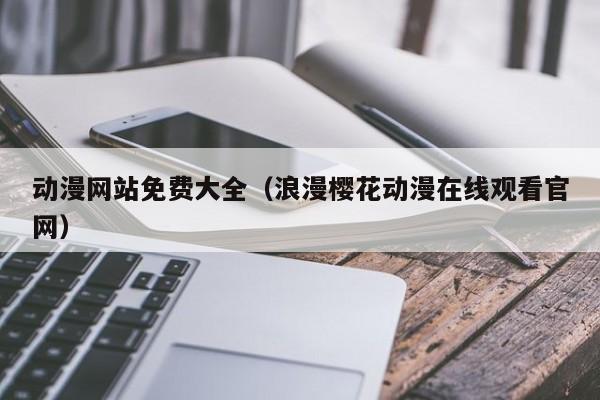 动漫网站免费大全（浪漫樱花动漫在线观看官网）