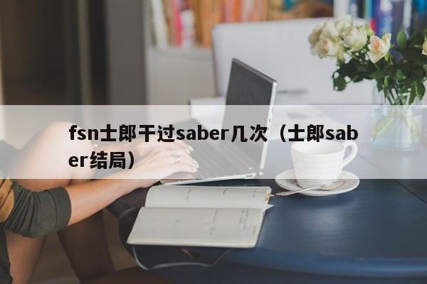 fsn士郎干过saber几次（士郎saber结局）