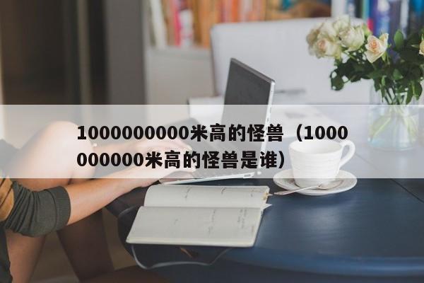 1000000000米高的怪兽（1000000000米高的怪兽是谁）