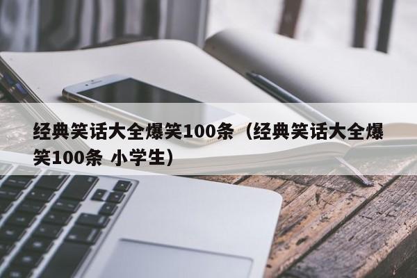 经典笑话大全爆笑100条（经典笑话大全爆笑100条 小学生）