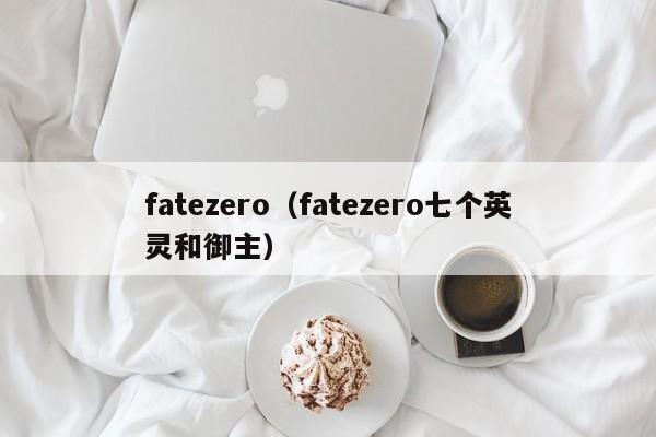 fatezero（fatezero七个英灵和御主）