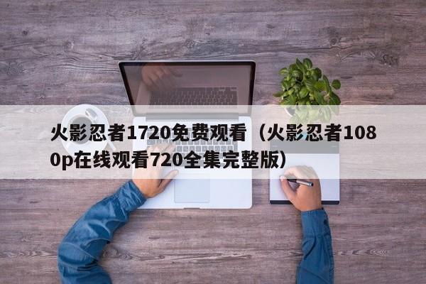 火影忍者1720免费观看（火影忍者1080p在线观看720全集完整版）