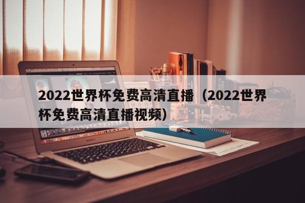 2022世界杯免费高清直播（2022世界杯免费高清直播视频）