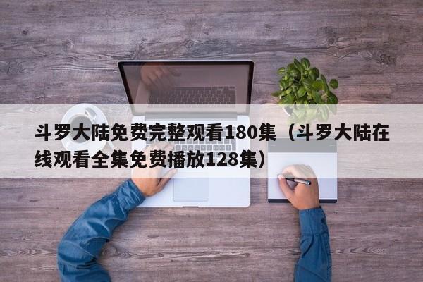 斗罗大陆免费完整观看180集（斗罗大陆在线观看全集免费播放128集）