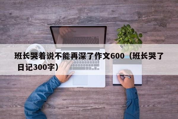 班长哭着说不能再深了作文600（班长哭了 日记300字）