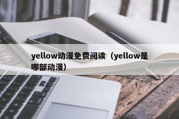 yellow动漫免费阅读（yellow是哪部动漫）