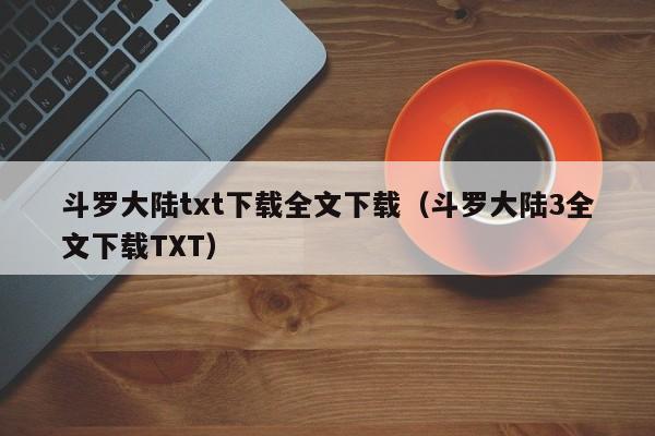 斗罗大陆txt下载全文下载（斗罗大陆3全文下载TXT）