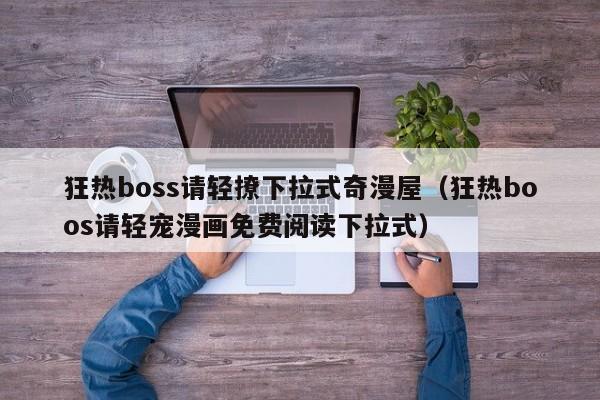 狂热boss请轻撩下拉式奇漫屋（狂热boos请轻宠漫画免费阅读下拉式）