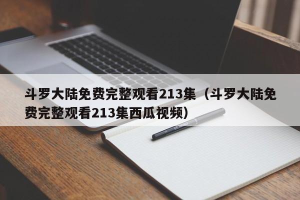 斗罗大陆免费完整观看213集（斗罗大陆免费完整观看213集西瓜视频）