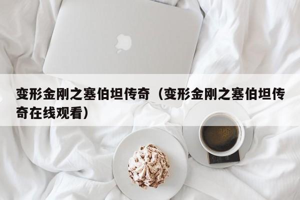 变形金刚之塞伯坦传奇（变形金刚之塞伯坦传奇在线观看）