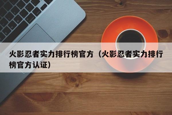 火影忍者实力排行榜官方（火影忍者实力排行榜官方认证）