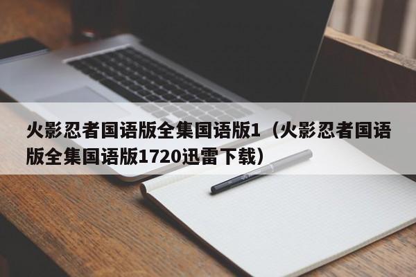 火影忍者国语版全集国语版1（火影忍者国语版全集国语版1720迅雷下载）