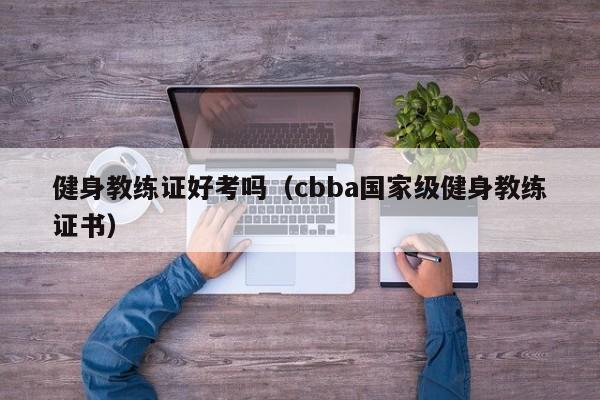 健身教练证好考吗（cbba国家级健身教练证书）