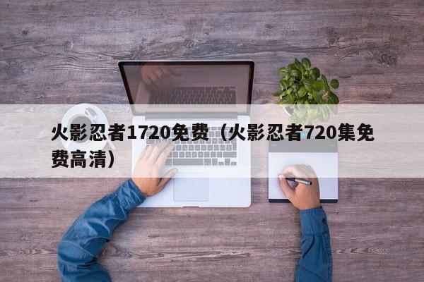 火影忍者1720免费（火影忍者720集免费高清）