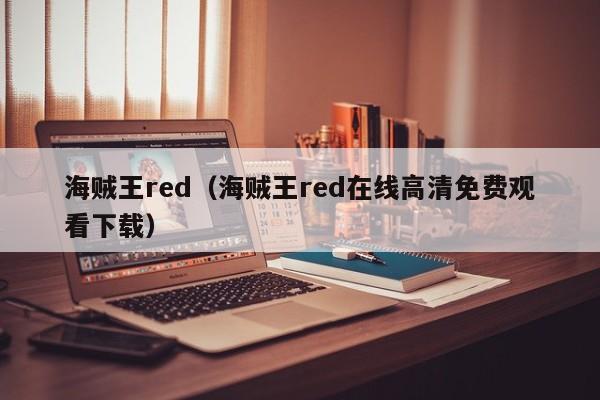 海贼王red（海贼王red在线高清免费观看下载）