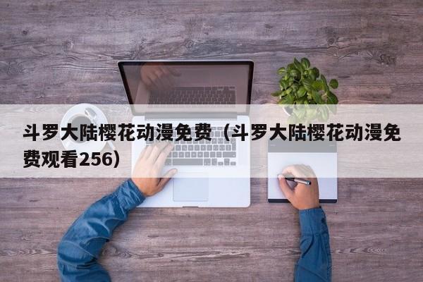 斗罗大陆樱花动漫免费（斗罗大陆樱花动漫免费观看256）